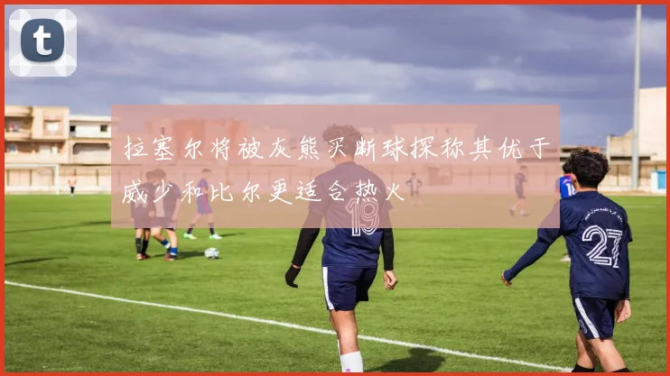 拉塞尔将被灰熊买断球探称其优于威少和比尔更适合热火