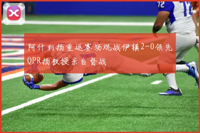 阿什利扬重返赛场观战伊镇2-0领先QPR扬教授亲自督战