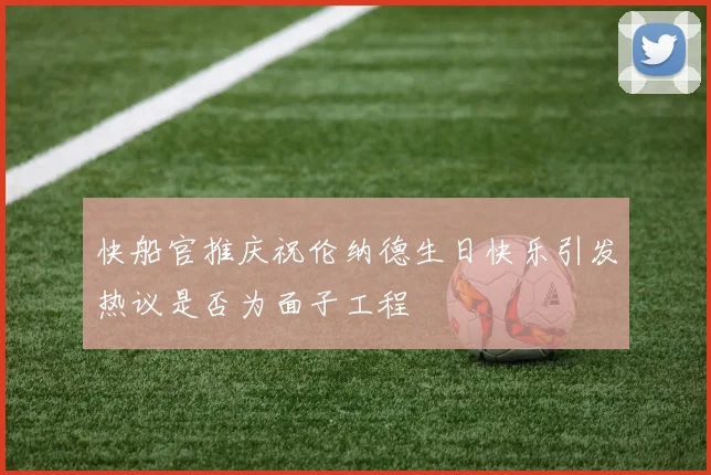 快船官推庆祝伦纳德生日快乐引发热议是否为面子工程