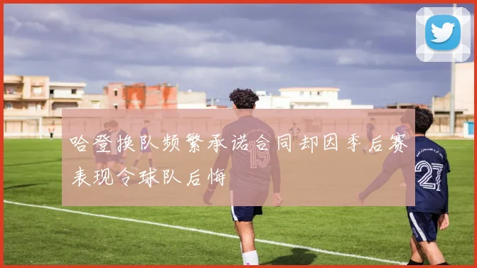 哈登换队频繁承诺合同却因季后赛表现令球队后悔