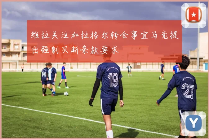 维拉关注加拉格尔转会事宜马竞提出强制买断条款要求