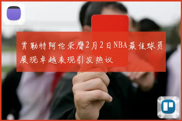 贾勒特阿伦荣膺2月2日NBA最佳球员展现卓越表现引发热议