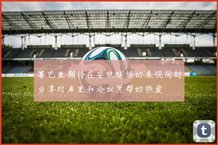 赛巴里期待在安联球场的表现同时分享对库里和浴血黑帮的热爱