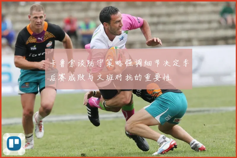 卡鲁索谈防守策略强调细节决定季后赛成败与文班对抗的重要性