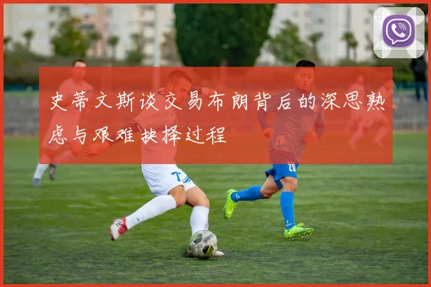 史蒂文斯谈交易布朗背后的深思熟虑与艰难抉择过程