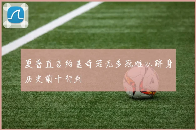 夏普直言约基奇若无多冠难以跻身历史前十行列