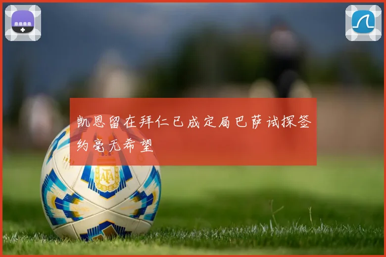 凯恩留在拜仁已成定局巴萨试探签约毫无希望