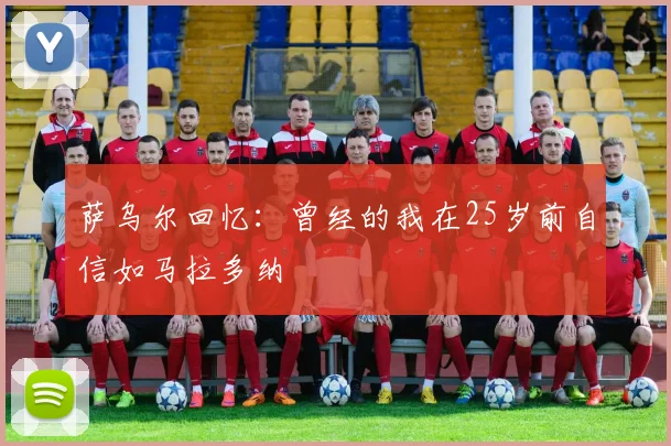 萨乌尔回忆：曾经的我在25岁前自信如马拉多纳