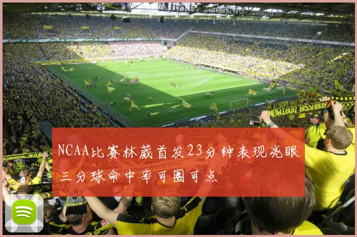 NCAA比赛林葳首发23分钟表现亮眼三分球命中率可圈可点