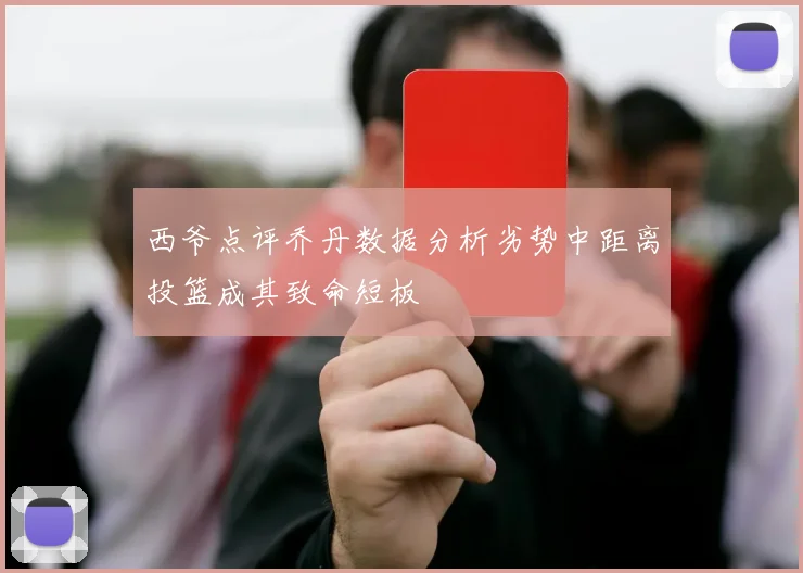 西爷点评乔丹数据分析劣势中距离投篮成其致命短板