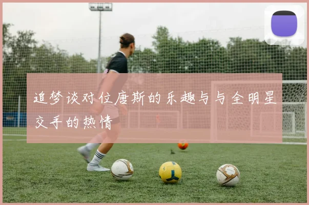 追梦谈对位唐斯的乐趣与与全明星交手的热情